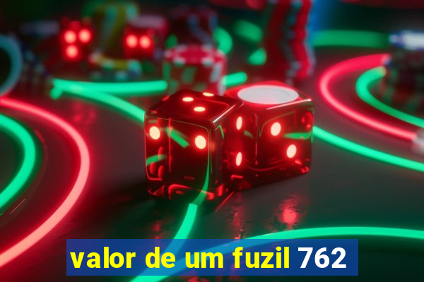 valor de um fuzil 762