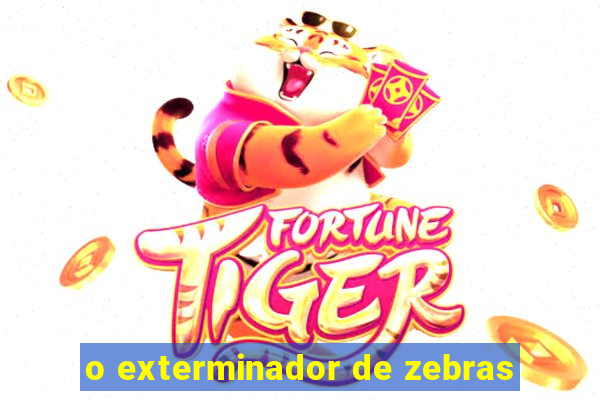 o exterminador de zebras