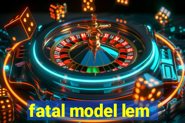 fatal model lem