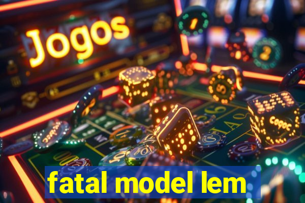 fatal model lem