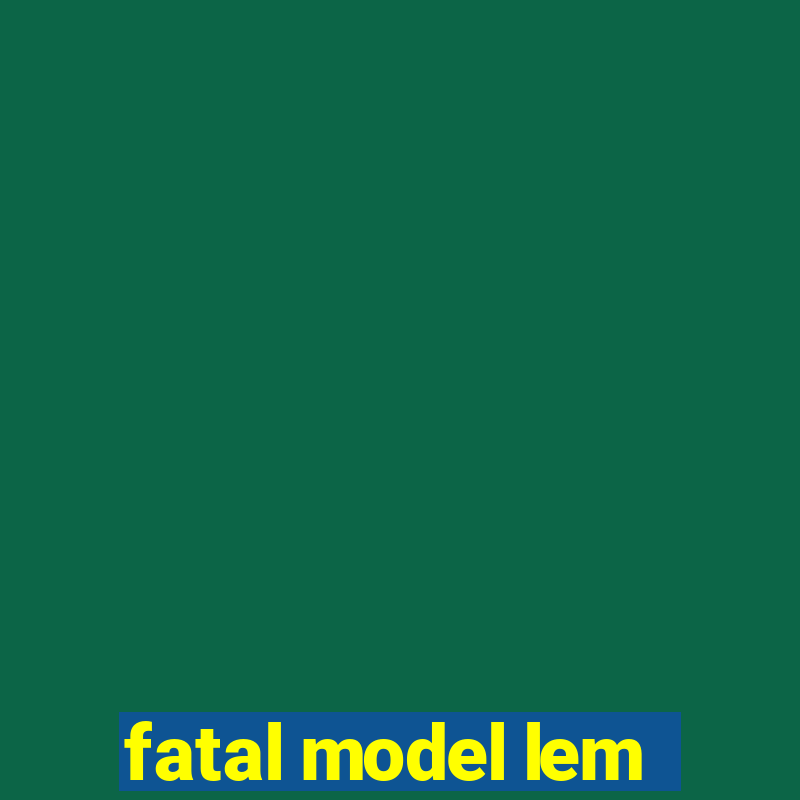 fatal model lem