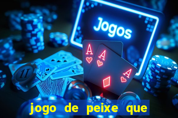 jogo de peixe que ganha dinheiro