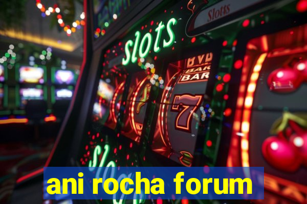 ani rocha forum