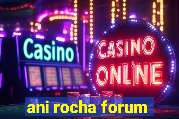 ani rocha forum