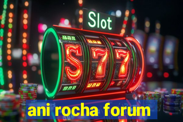 ani rocha forum