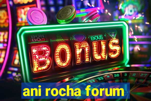 ani rocha forum