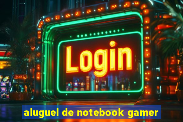 aluguel de notebook gamer