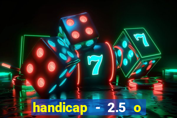 handicap - 2.5 o que significa