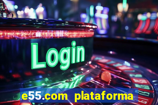 e55.com plataforma de jogos