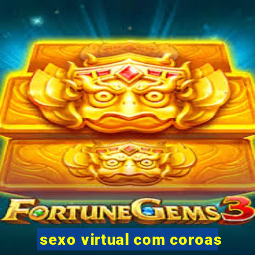 sexo virtual com coroas