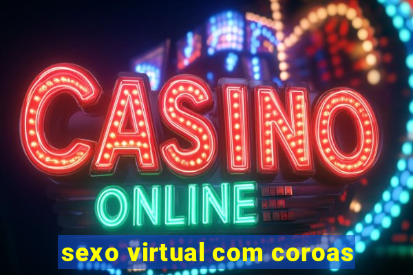 sexo virtual com coroas