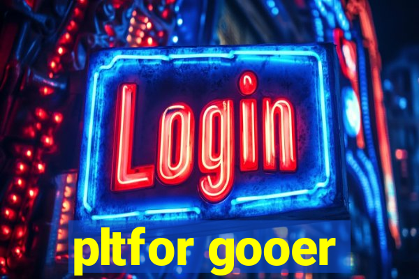 pltfor gooer