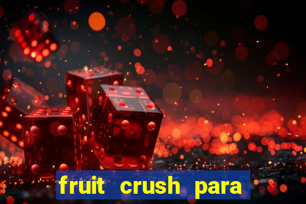 fruit crush para ganhar dinheiro