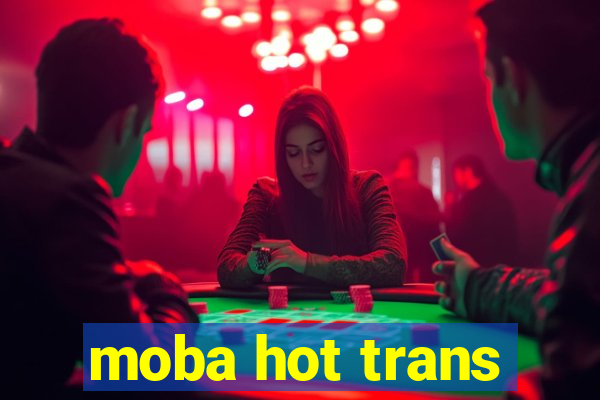 moba hot trans