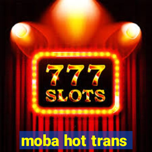 moba hot trans