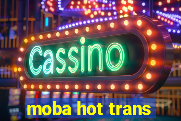 moba hot trans