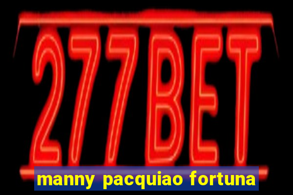 manny pacquiao fortuna