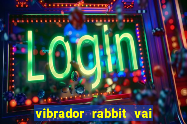 vibrador rabbit vai e vem