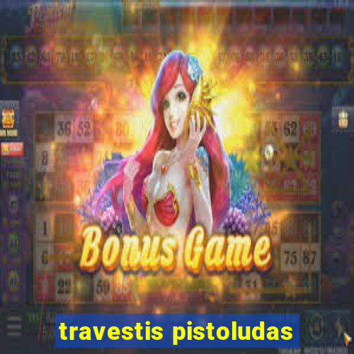 travestis pistoludas