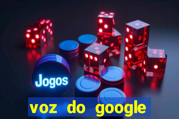 voz do google tradutor homem