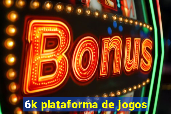 6k plataforma de jogos