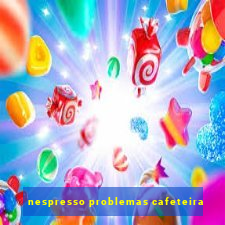 nespresso problemas cafeteira