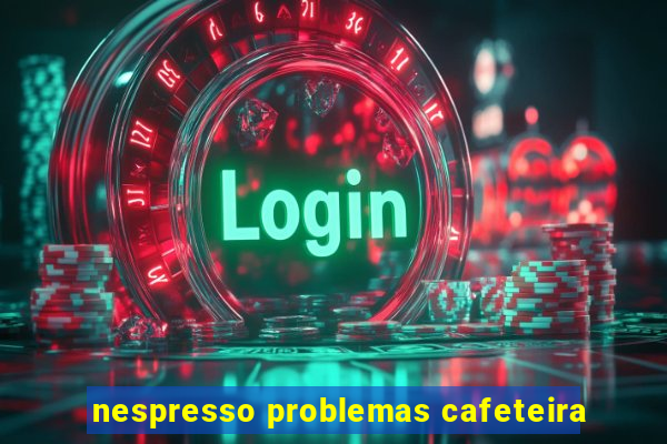 nespresso problemas cafeteira