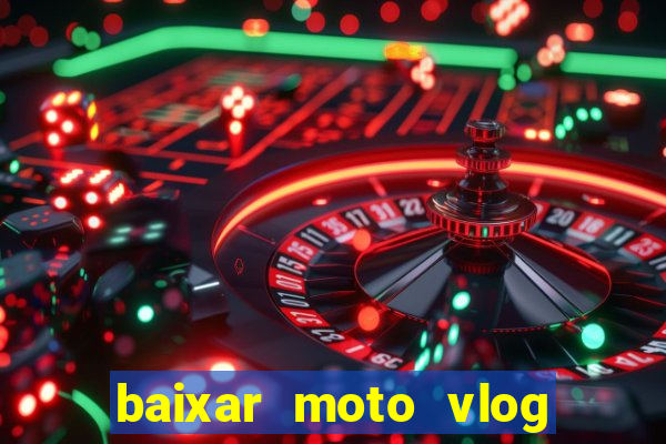 baixar moto vlog brasil dinheiro infinito