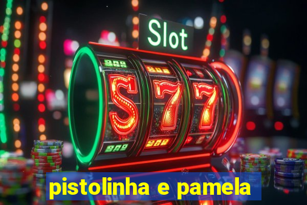 pistolinha e pamela