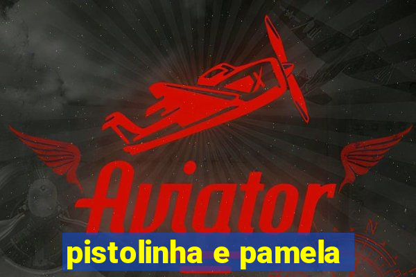 pistolinha e pamela