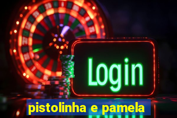 pistolinha e pamela