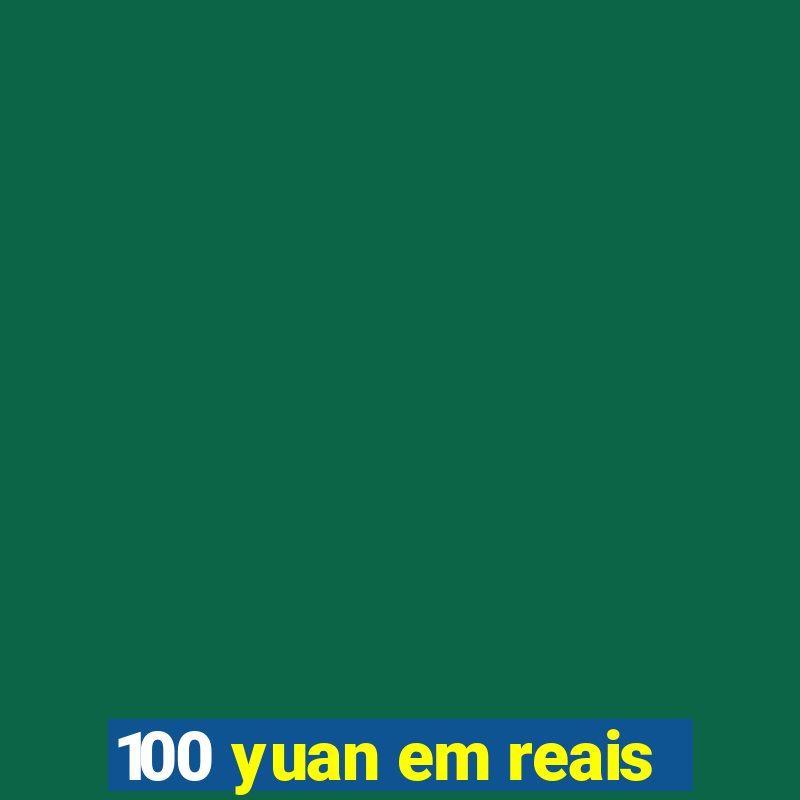 100 yuan em reais