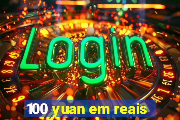 100 yuan em reais