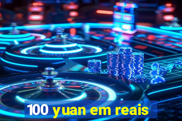 100 yuan em reais