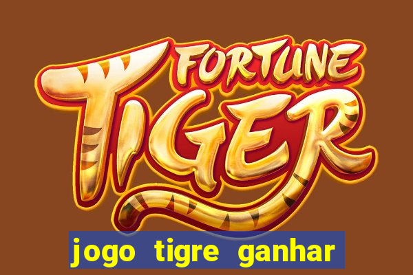 jogo tigre ganhar dinheiro de verdade