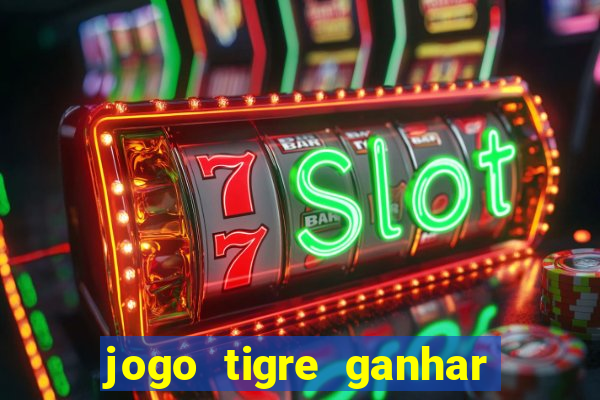 jogo tigre ganhar dinheiro de verdade