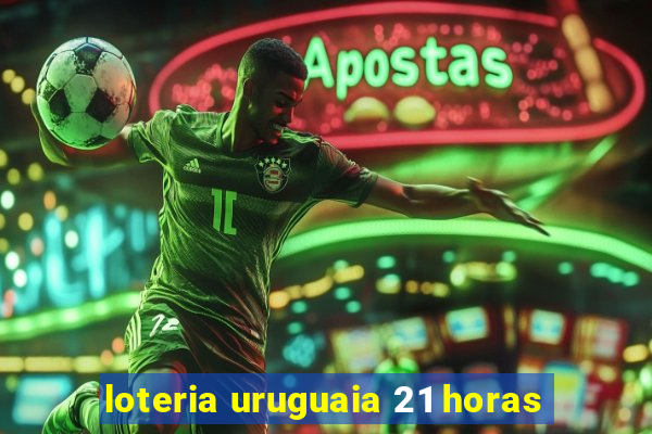 loteria uruguaia 21 horas