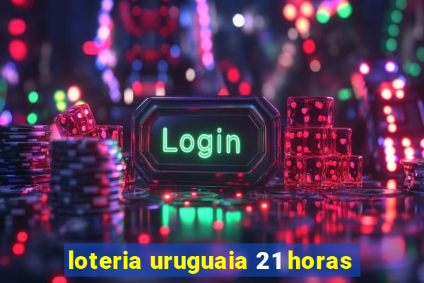 loteria uruguaia 21 horas