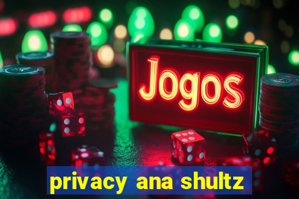 privacy ana shultz