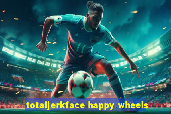 totaljerkface happy wheels