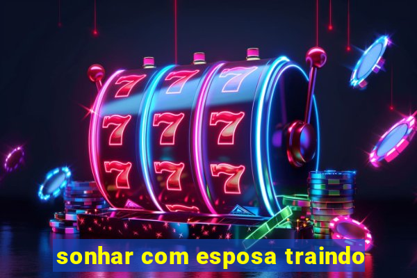 sonhar com esposa traindo