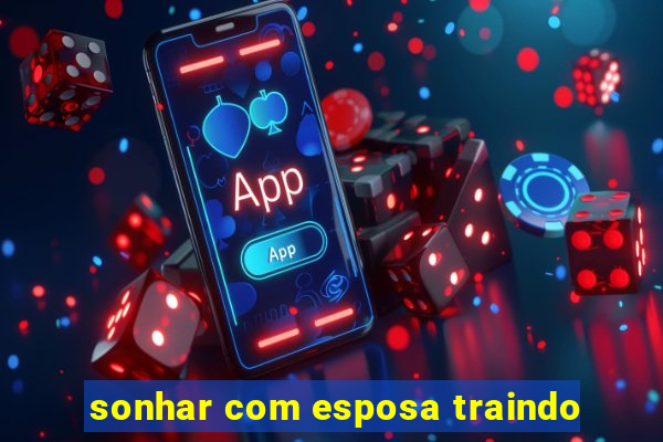 sonhar com esposa traindo