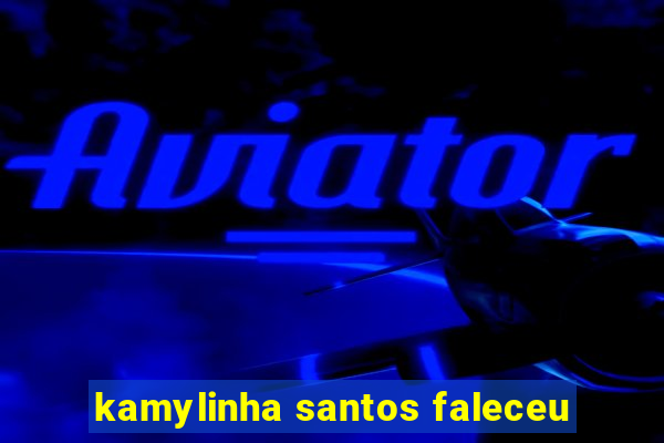 kamylinha santos faleceu