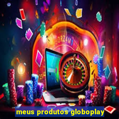 meus produtos globoplay