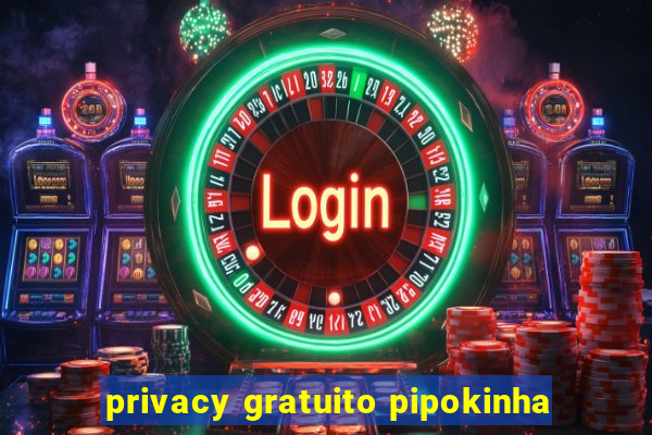 privacy gratuito pipokinha