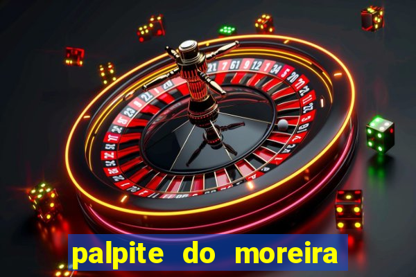 palpite do moreira de hoje