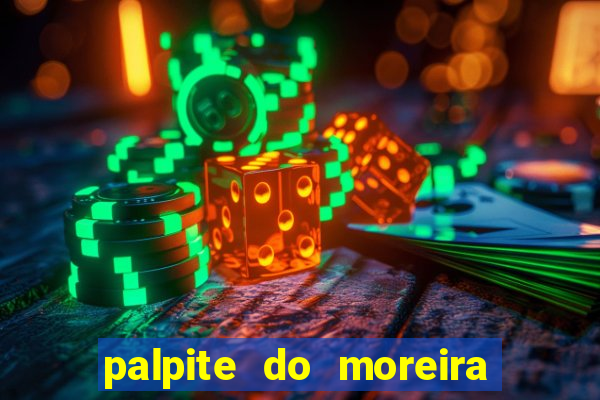 palpite do moreira de hoje