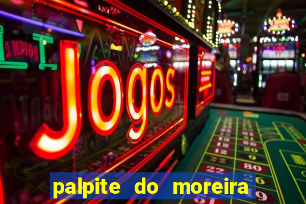 palpite do moreira de hoje