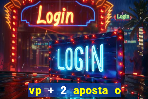 vp + 2 aposta o que significa