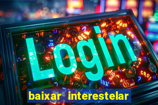 baixar interestelar 4k dublado